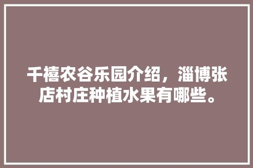 千禧农谷乐园介绍，淄博张店村庄种植水果有哪些。 千禧农谷乐园介绍，淄博张店村庄种植水果有哪些。 水果种植