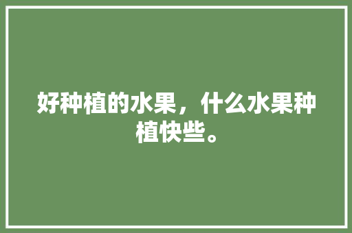 好种植的水果，什么水果种植快些。 家禽养殖