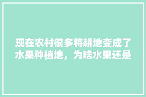 现在农村很多将耕地变成了水果种植地，为啥水果还是没降价，耕地可以种植水果吗。 畜牧养殖