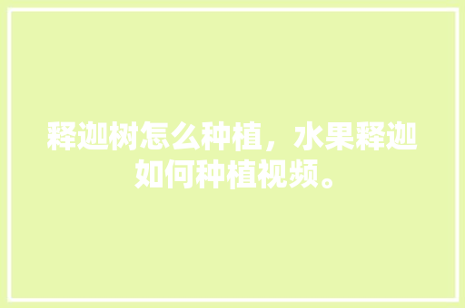 释迦树怎么种植，水果释迦如何种植视频。 水果种植