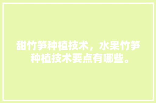 甜竹笋种植技术，水果竹笋 种植技术要点有哪些。 水果种植