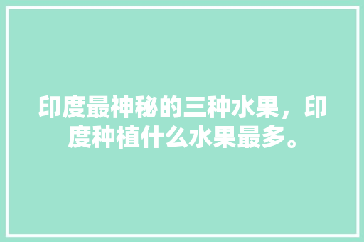 印度最神秘的三种水果，印度种植什么水果最多。 家禽养殖