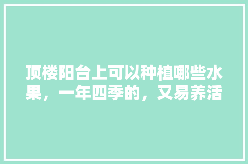 顶楼阳台上可以种植哪些水果，一年四季的，又易养活的，屋顶适合种植什么水果。 畜牧养殖