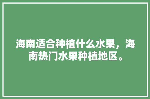 海南适合种植什么水果，海南热门水果种植地区。 畜牧养殖