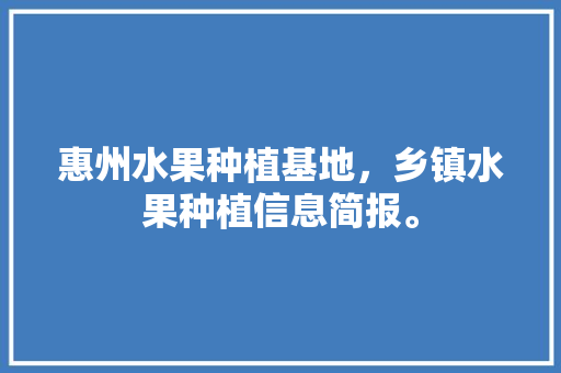 惠州水果种植基地，乡镇水果种植信息简报。 家禽养殖