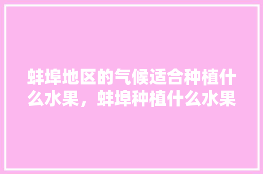 蚌埠地区的气候适合种植什么水果，蚌埠种植什么水果好吃。 畜牧养殖