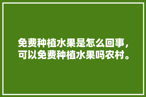 免费种植水果是怎么回事，可以免费种植水果吗农村。 畜牧养殖