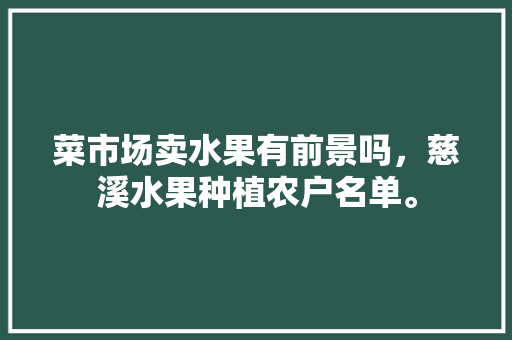 菜市场卖水果有前景吗，慈溪水果种植农户名单。 家禽养殖