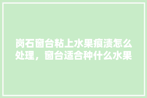 岗石窗台粘上水果痕渍怎么处理，窗台适合种什么水果。 家禽养殖