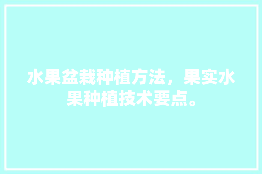 水果盆栽种植方法，果实水果种植技术要点。 家禽养殖