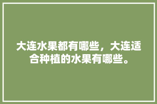 大连水果都有哪些，大连适合种植的水果有哪些。 家禽养殖