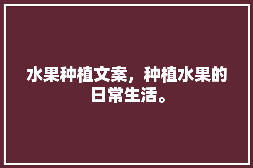 水果种植文案，种植水果的日常生活。 家禽养殖