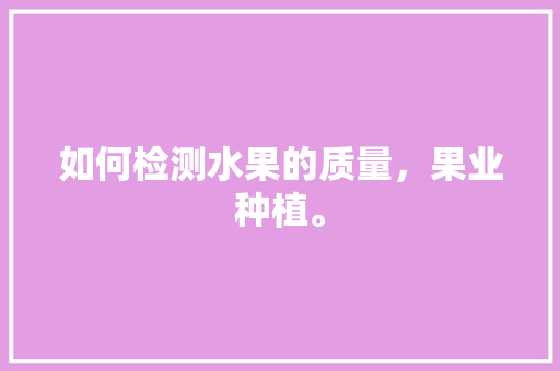 如何检测水果的质量，果业种植。 家禽养殖