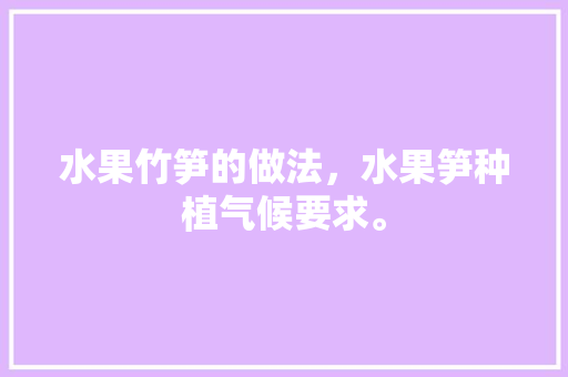 水果竹笋的做法，水果笋种植气候要求。 水果竹笋的做法，水果笋种植气候要求。 蔬菜种植