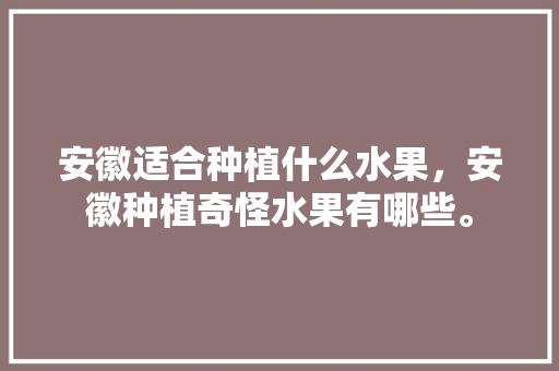 安徽适合种植什么水果，安徽种植奇怪水果有哪些。 畜牧养殖