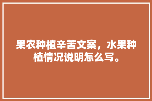 果农种植辛苦文案，水果种植情况说明怎么写。 水果种植