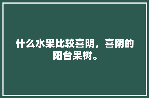 什么水果比较喜阴，喜阴的阳台果树。 什么水果比较喜阴，喜阴的阳台果树。 水果种植