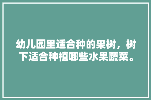 幼儿园里适合种的果树，树下适合种植哪些水果蔬菜。 水果种植