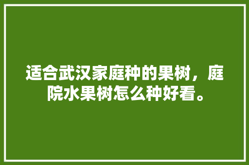 适合武汉家庭种的果树，庭院水果树怎么种好看。 畜牧养殖