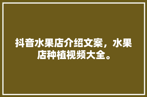 抖音水果店介绍文案，水果店种植视频大全。 畜牧养殖