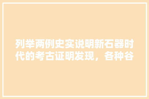 列举两例史实说明新石器时代的考古证明发现，各种谷物果蔬的种植已有悠远的历史，广州谷物水果种植面积。 畜牧养殖