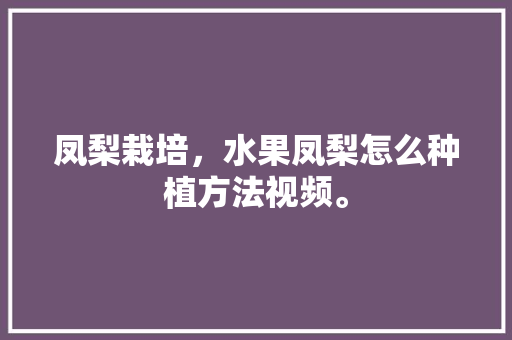 凤梨栽培，水果凤梨怎么种植方法视频。 家禽养殖