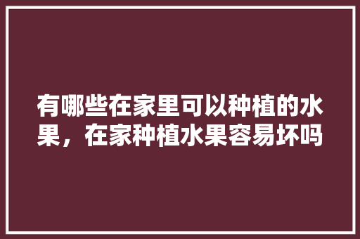 有哪些在家里可以种植的水果，在家种植水果容易坏吗。 畜牧养殖