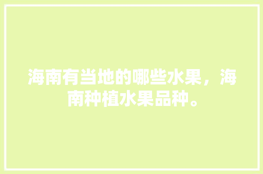 海南有当地的哪些水果，海南种植水果品种。 海南有当地的哪些水果，海南种植水果品种。 家禽养殖