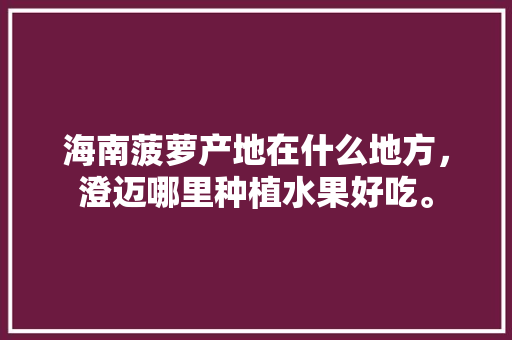 海南菠萝产地在什么地方，澄迈哪里种植水果好吃。 畜牧养殖