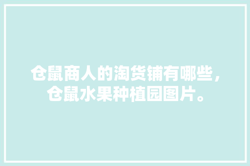 仓鼠商人的淘货铺有哪些，仓鼠水果种植园图片。 仓鼠商人的淘货铺有哪些，仓鼠水果种植园图片。 水果种植