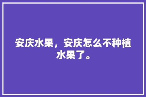 安庆水果，安庆怎么不种植水果了。 安庆水果，安庆怎么不种植水果了。 畜牧养殖