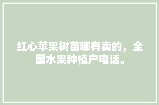 红心苹果树苗哪有卖的，全国水果种植户电话。 红心苹果树苗哪有卖的，全国水果种植户电话。 家禽养殖