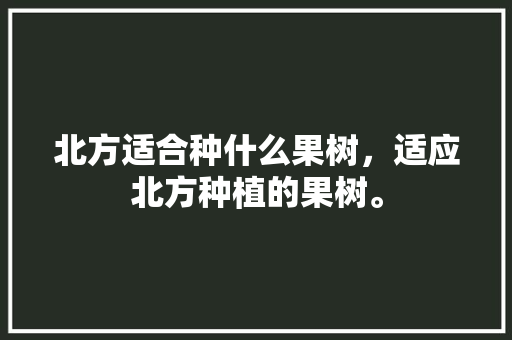 北方适合种什么果树，适应北方种植的果树。 北方适合种什么果树，适应北方种植的果树。 畜牧养殖