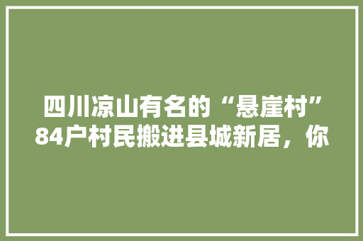 四川凉山有名的“悬崖村”84户村民搬进县城新居，你怎么看，宏利家园水果种植基地。 四川凉山有名的“悬崖村”84户村民搬进县城新居，你怎么看，宏利家园水果种植基地。 家禽养殖