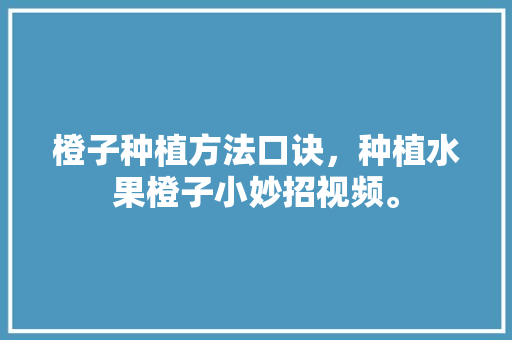 橙子种植方法口诀，种植水果橙子小妙招视频。 橙子种植方法口诀，种植水果橙子小妙招视频。 家禽养殖