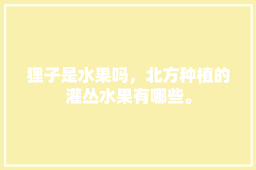 狸子是水果吗，北方种植的灌丛水果有哪些。 狸子是水果吗，北方种植的灌丛水果有哪些。 土壤施肥