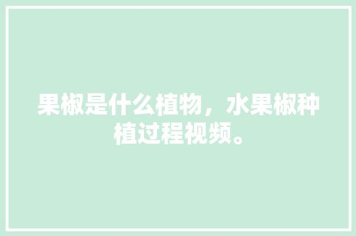 果椒是什么植物，水果椒种植过程视频。 果椒是什么植物，水果椒种植过程视频。 家禽养殖