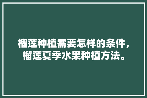 榴莲种植需要怎样的条件，榴莲夏季水果种植方法。 榴莲种植需要怎样的条件，榴莲夏季水果种植方法。 土壤施肥