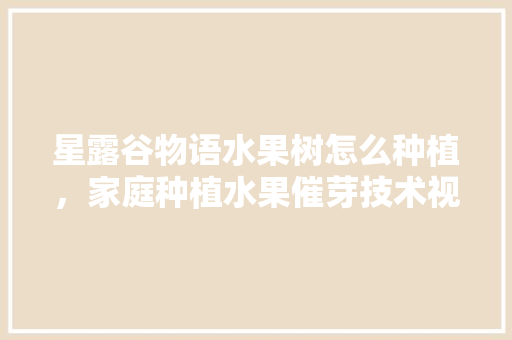 星露谷物语水果树怎么种植，家庭种植水果催芽技术视频。 星露谷物语水果树怎么种植，家庭种植水果催芽技术视频。 畜牧养殖