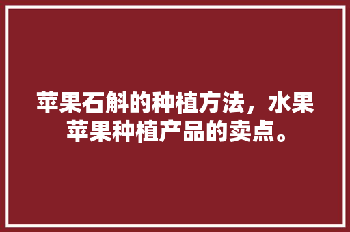 苹果石斛的种植方法，水果苹果种植产品的卖点。 苹果石斛的种植方法，水果苹果种植产品的卖点。 土壤施肥