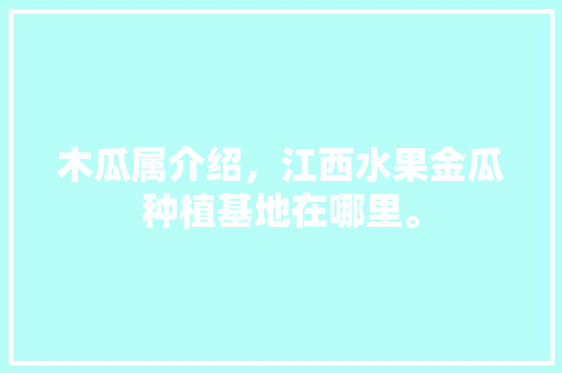 木瓜属介绍，江西水果金瓜种植基地在哪里。 木瓜属介绍，江西水果金瓜种植基地在哪里。 畜牧养殖