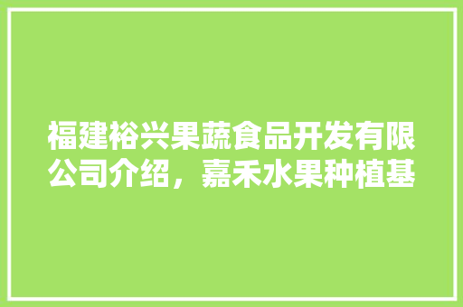 福建裕兴果蔬食品开发有限公司介绍，嘉禾水果种植基地在哪里。 福建裕兴果蔬食品开发有限公司介绍，嘉禾水果种植基地在哪里。 家禽养殖