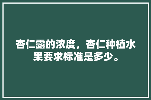 杏仁露的浓度，杏仁种植水果要求标准是多少。 杏仁露的浓度，杏仁种植水果要求标准是多少。 蔬菜种植