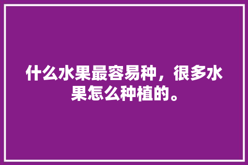 什么水果最容易种，很多水果怎么种植的。 什么水果最容易种，很多水果怎么种植的。 家禽养殖