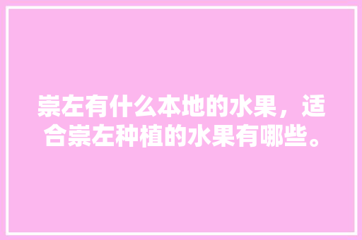 崇左有什么本地的水果，适合崇左种植的水果有哪些。 崇左有什么本地的水果，适合崇左种植的水果有哪些。 畜牧养殖