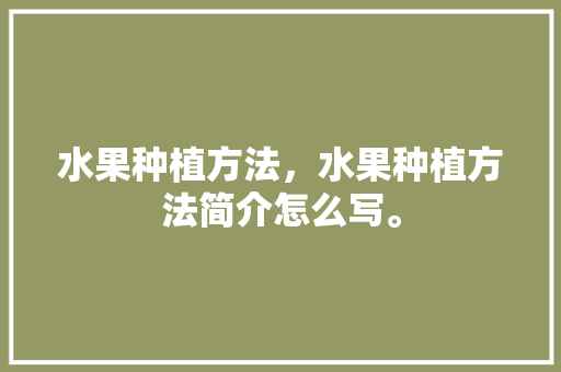 水果种植方法，水果种植方法简介怎么写。 水果种植方法，水果种植方法简介怎么写。 家禽养殖