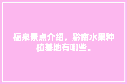 福泉景点介绍，黔南水果种植基地有哪些。 福泉景点介绍，黔南水果种植基地有哪些。 家禽养殖