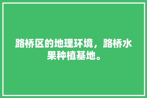 路桥区的地理环境，路桥水果种植基地。 路桥区的地理环境，路桥水果种植基地。 土壤施肥