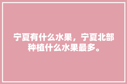 宁夏有什么水果，宁夏北部种植什么水果最多。 宁夏有什么水果，宁夏北部种植什么水果最多。 畜牧养殖