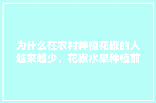 为什么在农村种植花椒的人越来越少，花椒水果种植前景如何。 为什么在农村种植花椒的人越来越少，花椒水果种植前景如何。 畜牧养殖